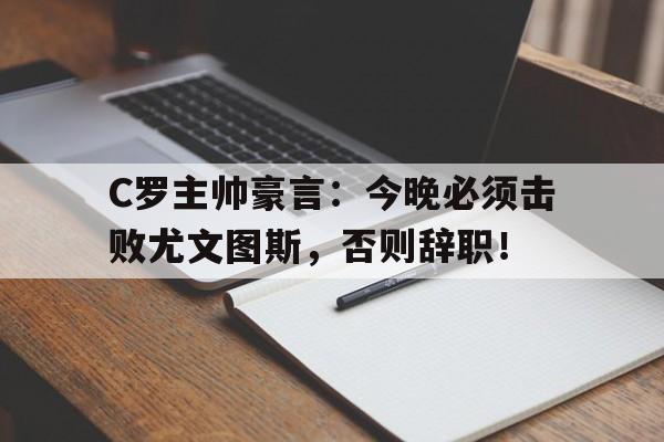 C罗主帅豪言：今晚必须击败尤文图斯，否则辞职！
