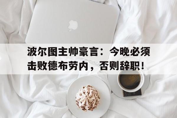 波尔图主帅豪言：今晚必须击败德布劳内，否则辞职！